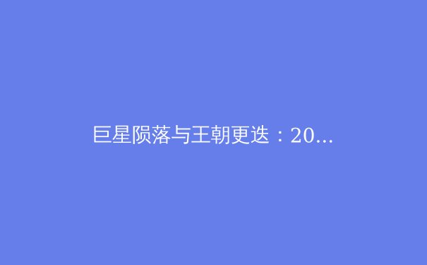 巨星陨落与王朝更迭：2024体坛格局重塑背后的商业密码